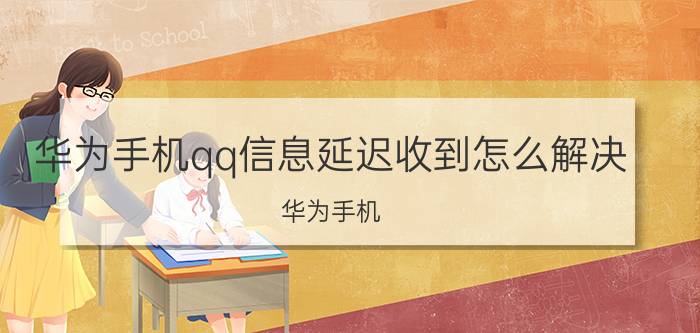 华为手机qq信息延迟收到怎么解决 华为手机 QQ信息延迟